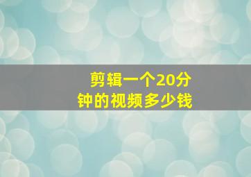 剪辑一个20分钟的视频多少钱