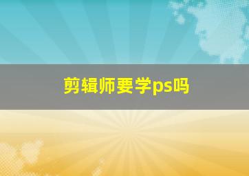 剪辑师要学ps吗