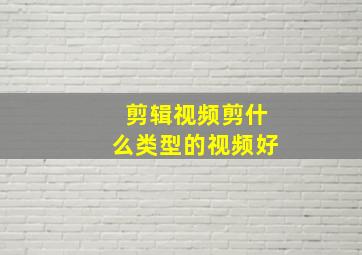 剪辑视频剪什么类型的视频好