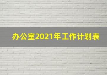 办公室2021年工作计划表