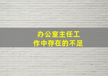 办公室主任工作中存在的不足