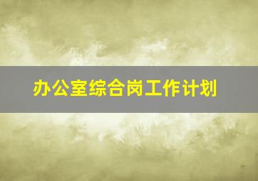 办公室综合岗工作计划