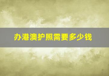 办港澳护照需要多少钱