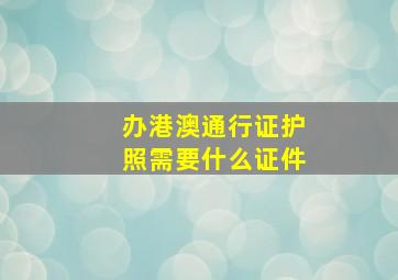 办港澳通行证护照需要什么证件