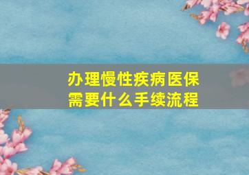 办理慢性疾病医保需要什么手续流程