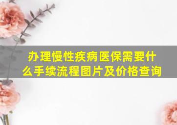 办理慢性疾病医保需要什么手续流程图片及价格查询