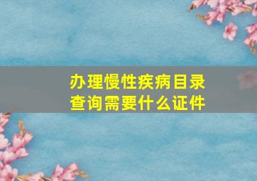 办理慢性疾病目录查询需要什么证件