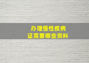 办理慢性疾病证需要哪些资料