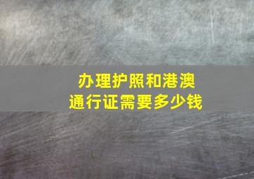 办理护照和港澳通行证需要多少钱