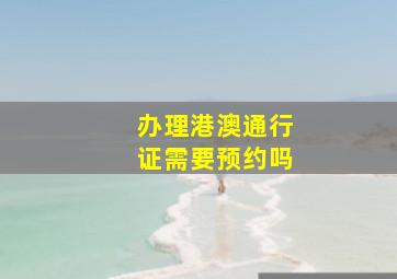 办理港澳通行证需要预约吗