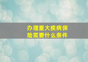 办理重大疾病保险需要什么条件