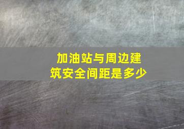 加油站与周边建筑安全间距是多少