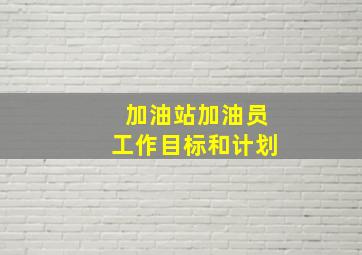 加油站加油员工作目标和计划