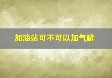 加油站可不可以加气罐