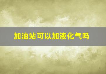 加油站可以加液化气吗