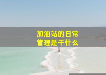 加油站的日常管理是干什么