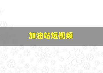 加油站短视频