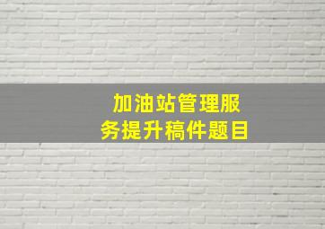 加油站管理服务提升稿件题目