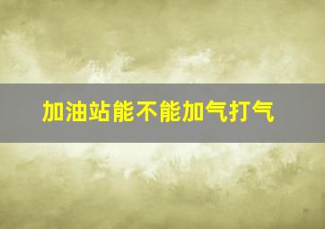 加油站能不能加气打气