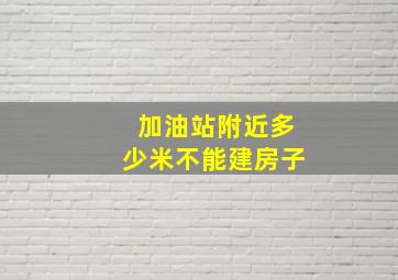 加油站附近多少米不能建房子