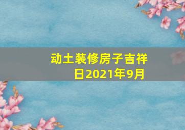 动土装修房子吉祥日2021年9月