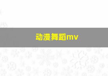 动漫舞蹈mv