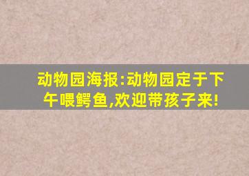 动物园海报:动物园定于下午喂鳄鱼,欢迎带孩子来!