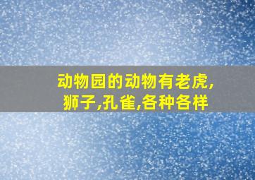 动物园的动物有老虎,狮子,孔雀,各种各样