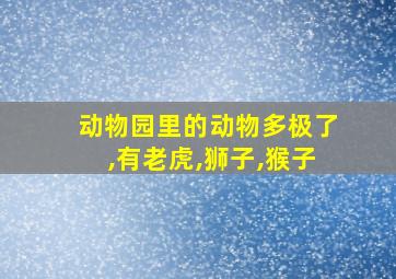 动物园里的动物多极了,有老虎,狮子,猴子