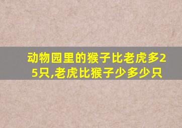 动物园里的猴子比老虎多25只,老虎比猴子少多少只