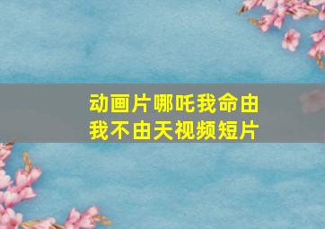 动画片哪吒我命由我不由天视频短片