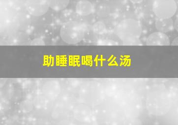 助睡眠喝什么汤