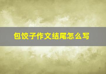 包饺子作文结尾怎么写