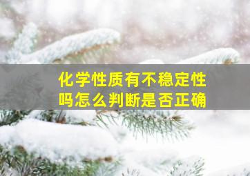 化学性质有不稳定性吗怎么判断是否正确