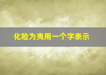 化险为夷用一个字表示