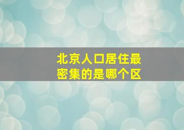 北京人口居住最密集的是哪个区