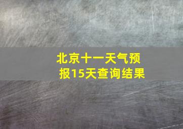 北京十一天气预报15天查询结果