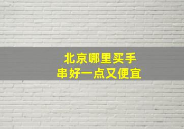 北京哪里买手串好一点又便宜