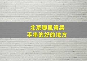 北京哪里有卖手串的好的地方