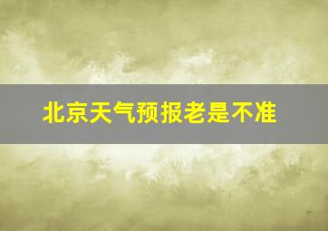 北京天气预报老是不准