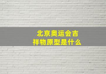 北京奥运会吉祥物原型是什么