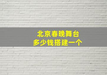 北京春晚舞台多少钱搭建一个