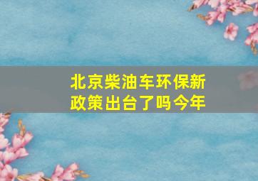 北京柴油车环保新政策出台了吗今年