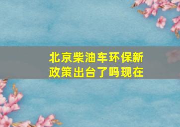 北京柴油车环保新政策出台了吗现在