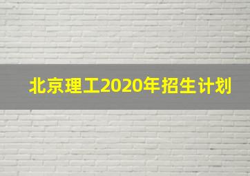 北京理工2020年招生计划