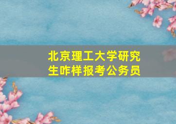 北京理工大学研究生咋样报考公务员