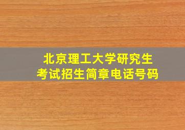 北京理工大学研究生考试招生简章电话号码