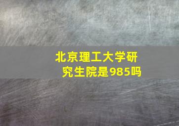 北京理工大学研究生院是985吗