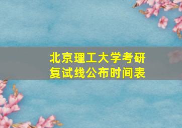 北京理工大学考研复试线公布时间表