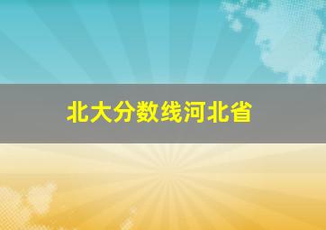 北大分数线河北省